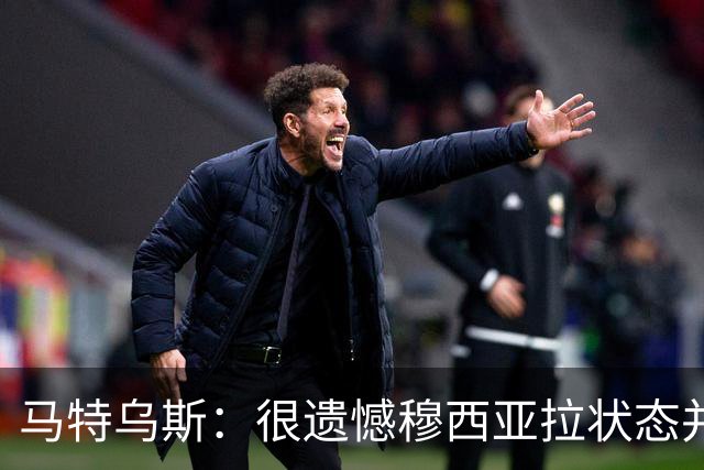 马特乌斯：很遗憾穆西亚拉状态并不好，我认为他不太能立马调回来